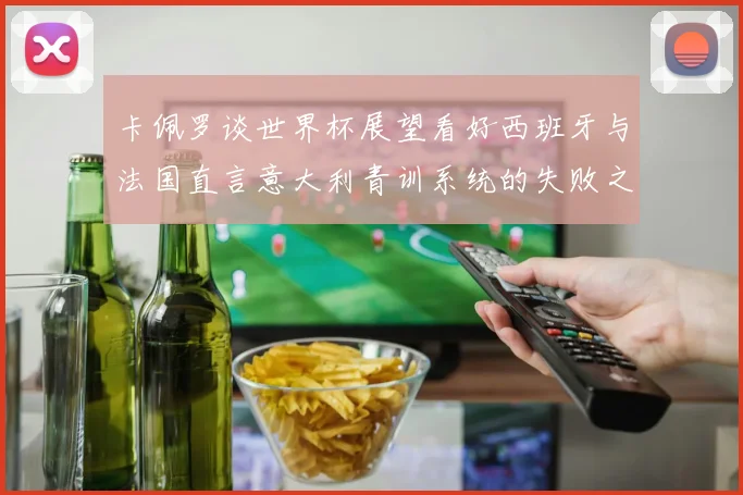 卡佩罗谈世界杯展望看好西班牙与法国直言意大利青训系统的失败之处