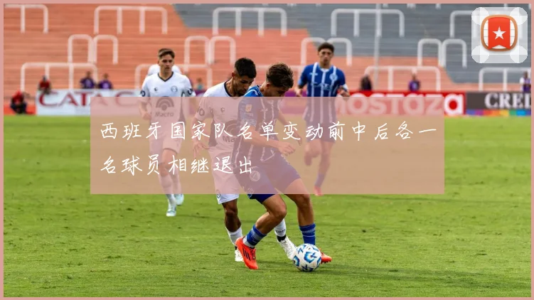 西班牙国家队名单变动前中后各一名球员相继退出