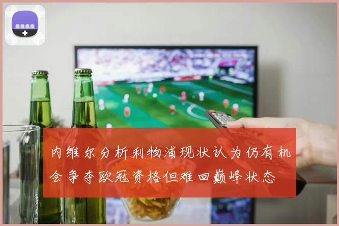 内维尔分析利物浦现状认为仍有机会争夺欧冠资格但难回巅峰状态