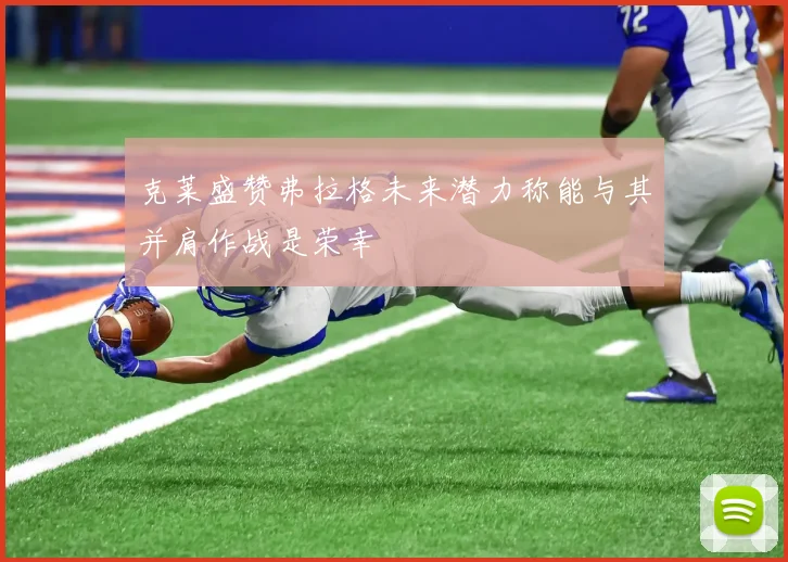 克莱盛赞弗拉格未来潜力称能与其并肩作战是荣幸