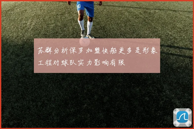 苏群分析保罗加盟快船更多是形象工程对球队实力影响有限
