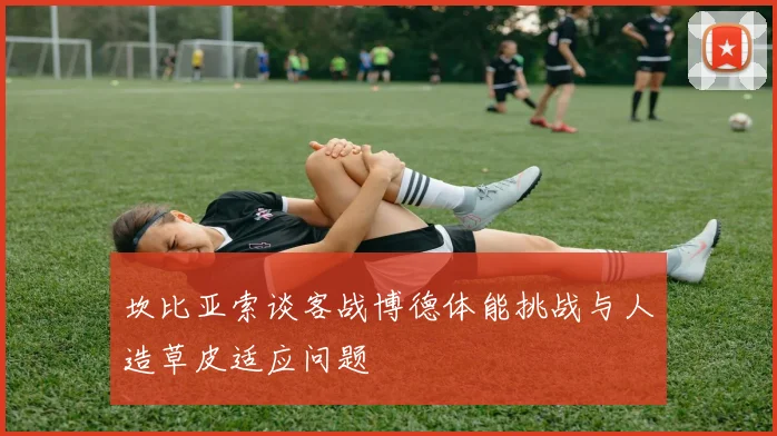 坎比亚索谈客战博德体能挑战与人造草皮适应问题