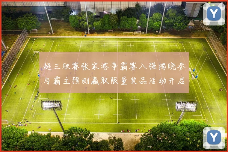 超三联赛张家港争霸赛八强揭晓参与霸主预测赢取限量奖品活动开启