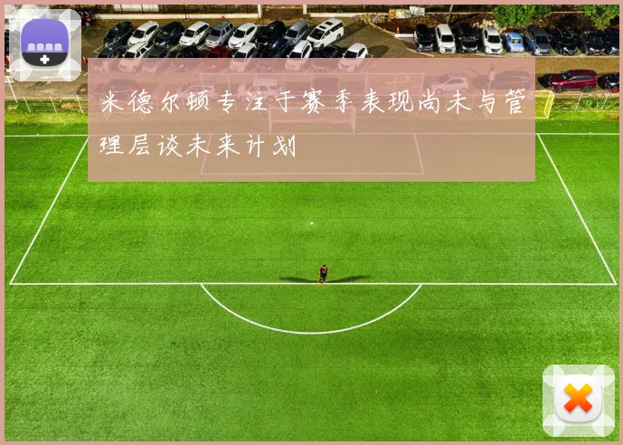 米德尔顿专注于赛季表现尚未与管理层谈未来计划