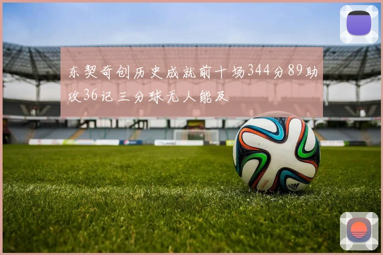 东契奇创历史成就前十场344分89助攻36记三分球无人能及