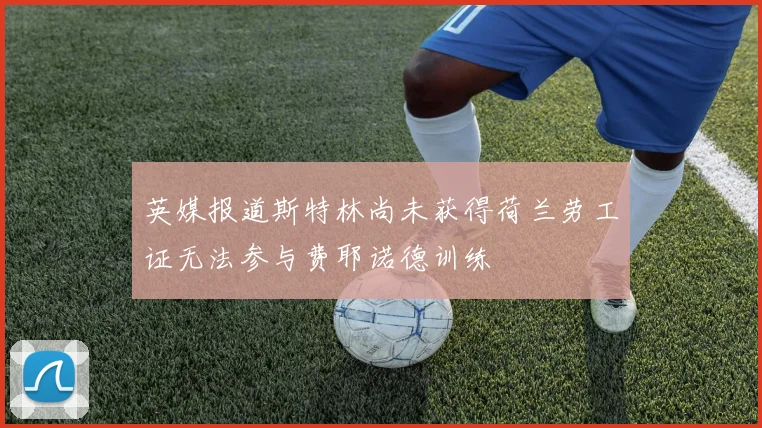 英媒报道斯特林尚未获得荷兰劳工证无法参与费耶诺德训练
