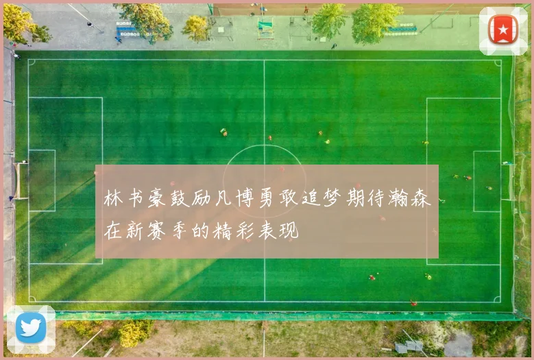 林书豪鼓励凡博勇敢追梦期待瀚森在新赛季的精彩表现