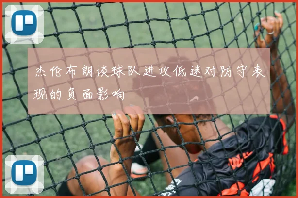 杰伦布朗谈球队进攻低迷对防守表现的负面影响