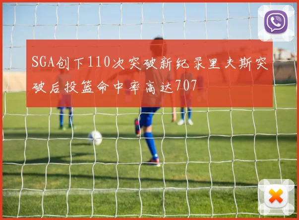 SGA创下110次突破新纪录里夫斯突破后投篮命中率高达707