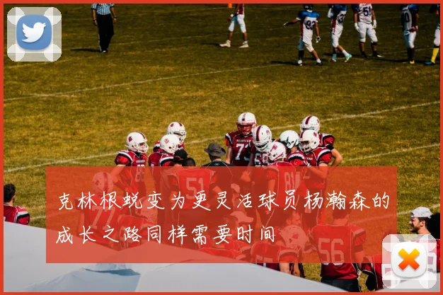克林根蜕变为更灵活球员杨瀚森的成长之路同样需要时间