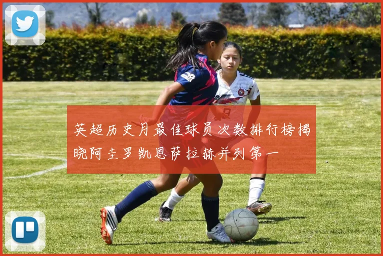 英超历史月最佳球员次数排行榜揭晓阿圭罗凯恩萨拉赫并列第一