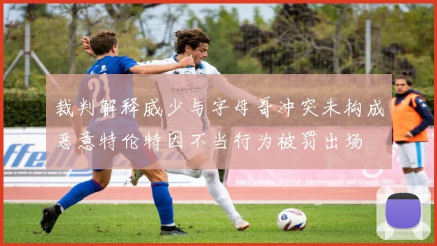 裁判解释威少与字母哥冲突未构成恶意特伦特因不当行为被罚出场