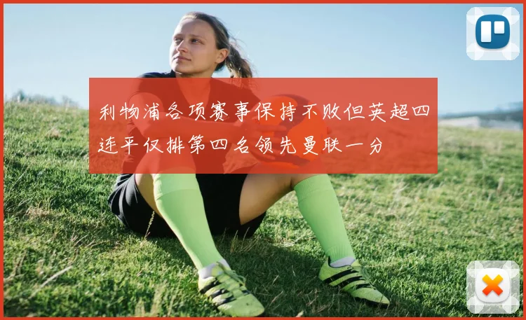 利物浦各项赛事保持不败但英超四连平仅排第四名领先曼联一分