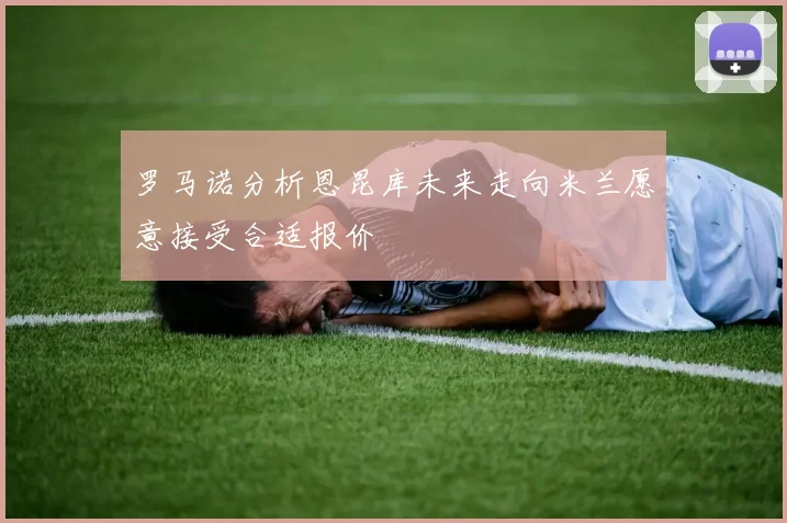 罗马诺分析恩昆库未来走向米兰愿意接受合适报价