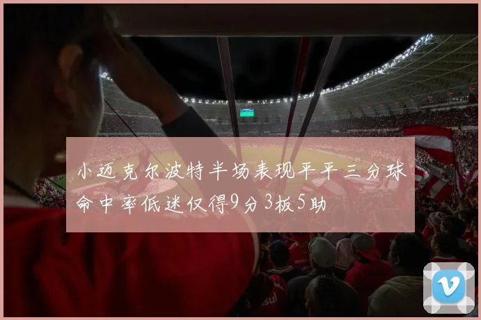 小迈克尔波特半场表现平平三分球命中率低迷仅得9分3板5助