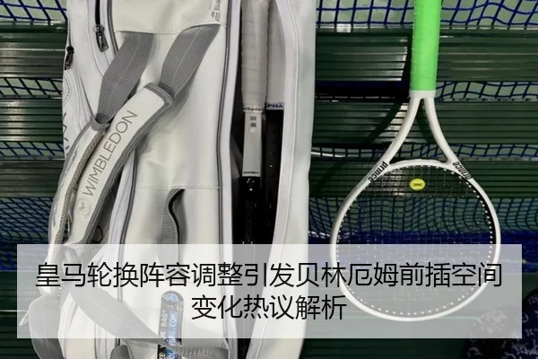 皇马轮换阵容调整引发贝林厄姆前插空间变化热议解析 | EMCSPORTS